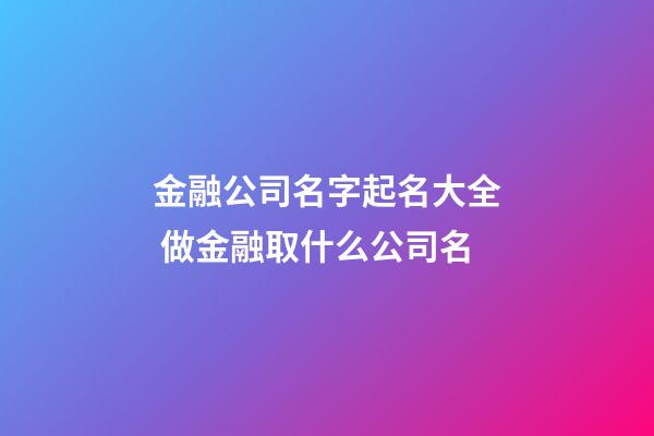 金融公司名字起名大全 做金融取什么公司名